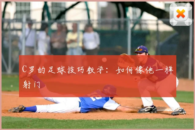 C罗的足球技巧教学:如何像他一样射门