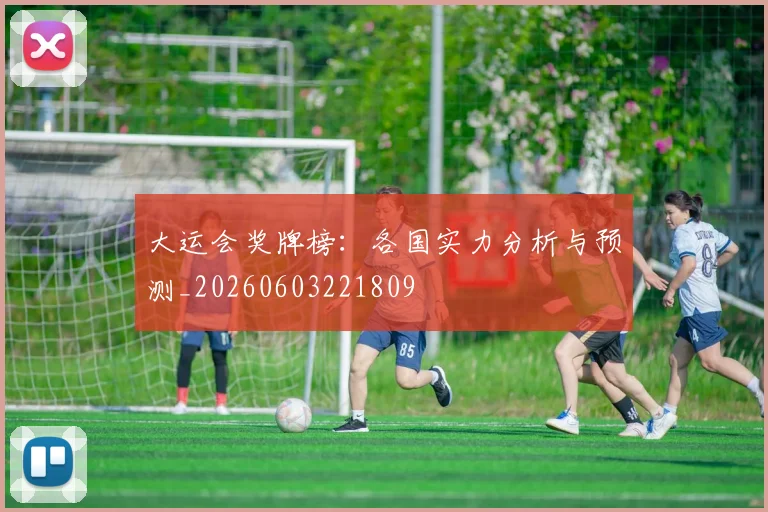 大运会奖牌榜:各国实力分析与预测_20260603221809