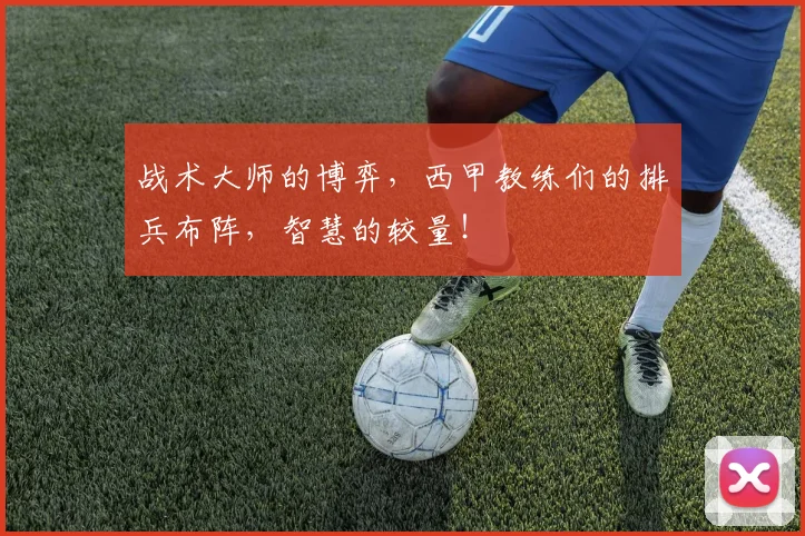 战术大师的博弈，西甲教练们的排兵布阵，智慧的较量！