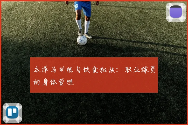 本泽马训练与饮食秘诀：职业球员的身体管理