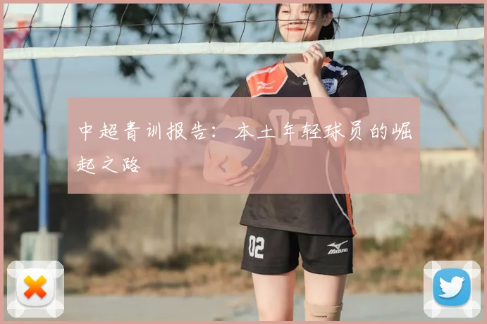 中超青训报告:本土年轻球员的崛起之路