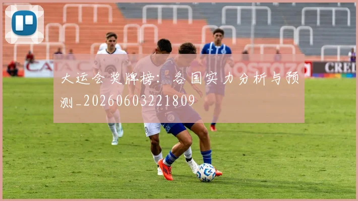 大运会奖牌榜：各国实力分析与预测_20260603221809