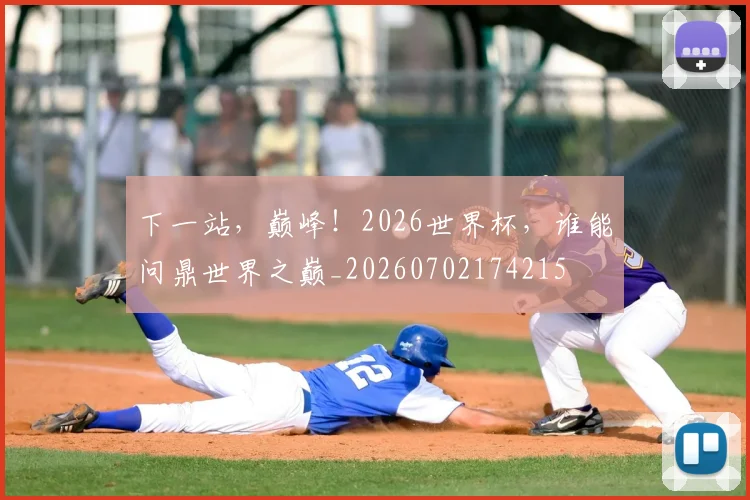下一站,巅峰!2026世界杯,谁能问鼎世界之巅_20260702174215