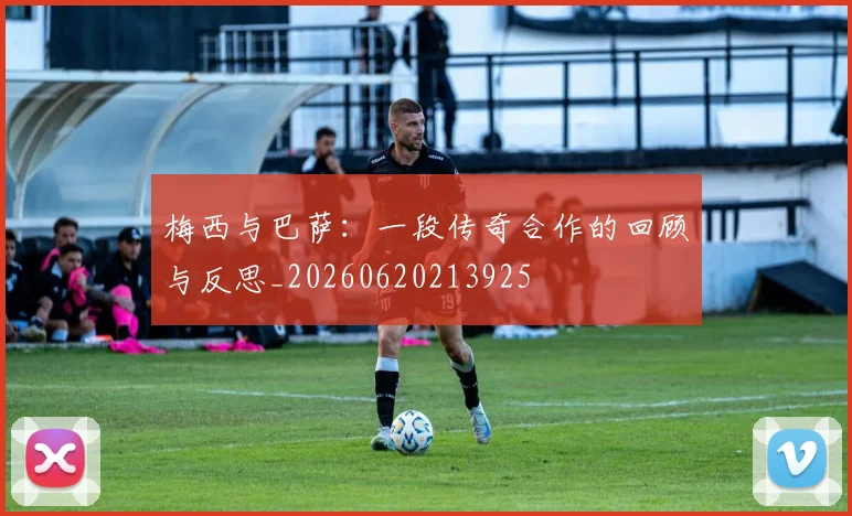 梅西与巴萨:一段传奇合作的回顾与反思_20260620213925