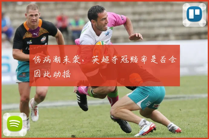 伤病潮来袭，英超夺冠赔率是否会因此动摇