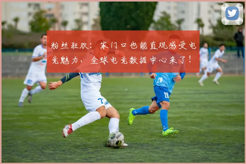 粉丝狂欢:家门口也能直观感受电竞魅力,全球电竞数据中心来了!