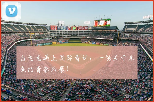 当电竞遇上国际青训,一场关于未来的青春风暴!