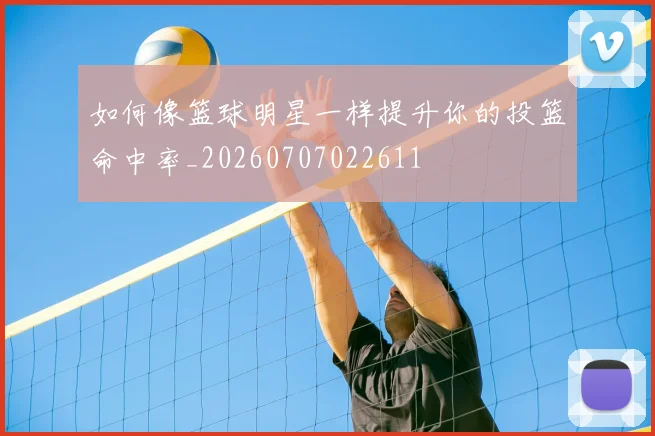 如何像篮球明星一样提升你的投篮命中率_20260707022611