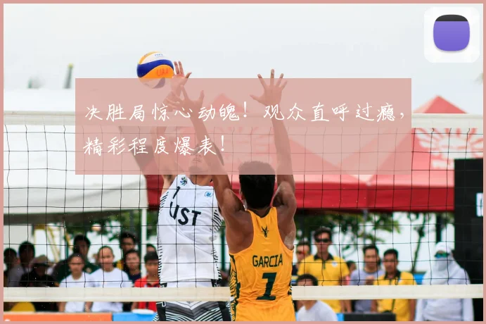 决胜局惊心动魄！观众直呼过瘾，精彩程度爆表！