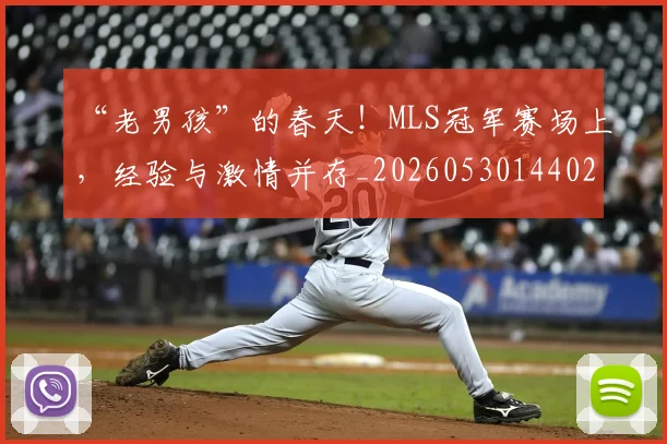 “老男孩”的春天!MLS冠军赛场上,经验与激情并存_20260530144028