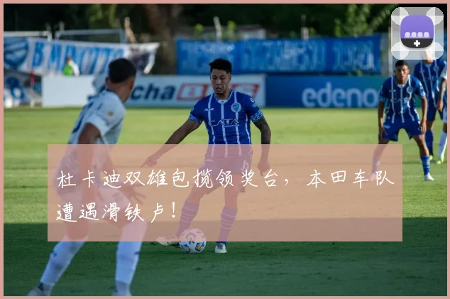 杜卡迪双雄包揽领奖台,本田车队遭遇滑铁卢!