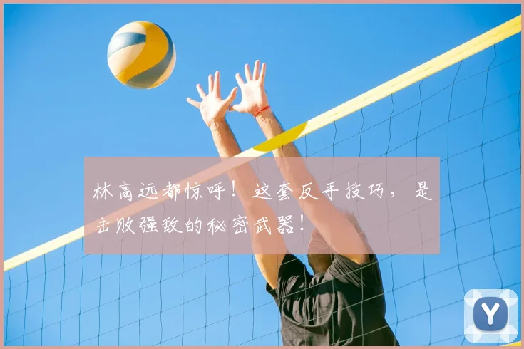 林高远都惊呼！这套反手技巧，是击败强敌的秘密武器！
