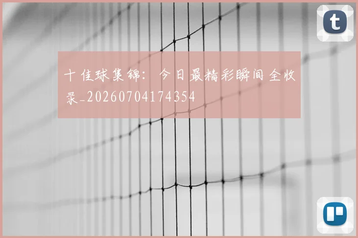 十佳球集锦：今日最精彩瞬间全收录_20260704174354