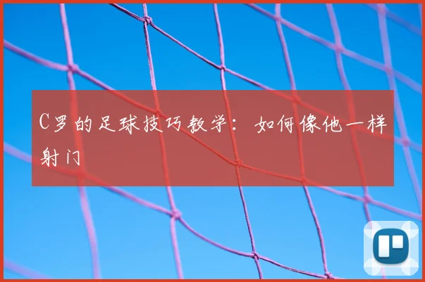 C罗的足球技巧教学：如何像他一样射门