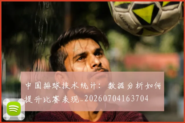 中国排球技术统计:数据分析如何提升比赛表现_20260704163704